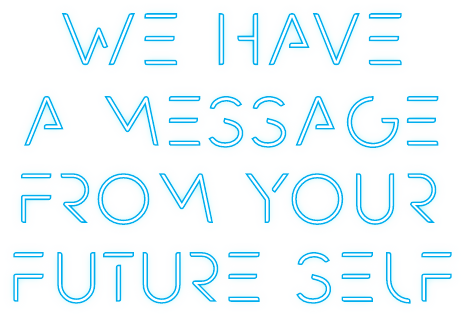 We have a message from your future self